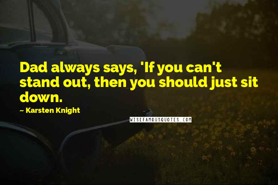 Karsten Knight Quotes: Dad always says, 'If you can't stand out, then you should just sit down.