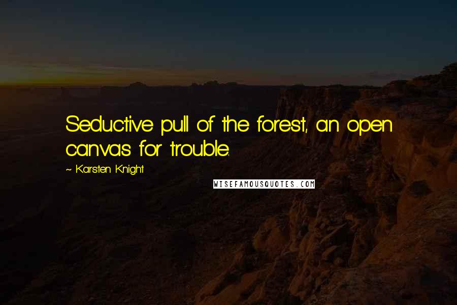 Karsten Knight Quotes: Seductive pull of the forest, an open canvas for trouble.