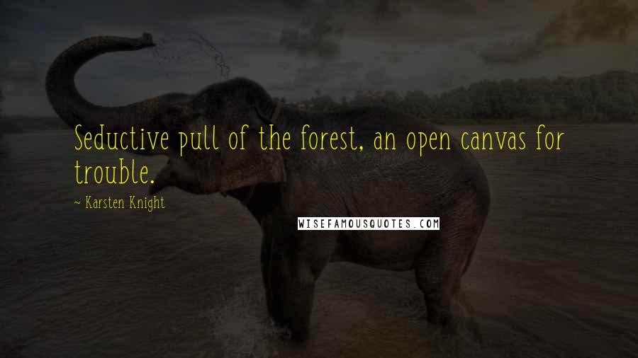 Karsten Knight Quotes: Seductive pull of the forest, an open canvas for trouble.