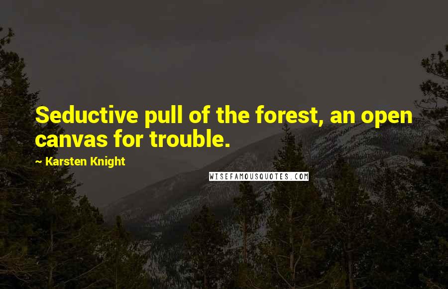 Karsten Knight Quotes: Seductive pull of the forest, an open canvas for trouble.