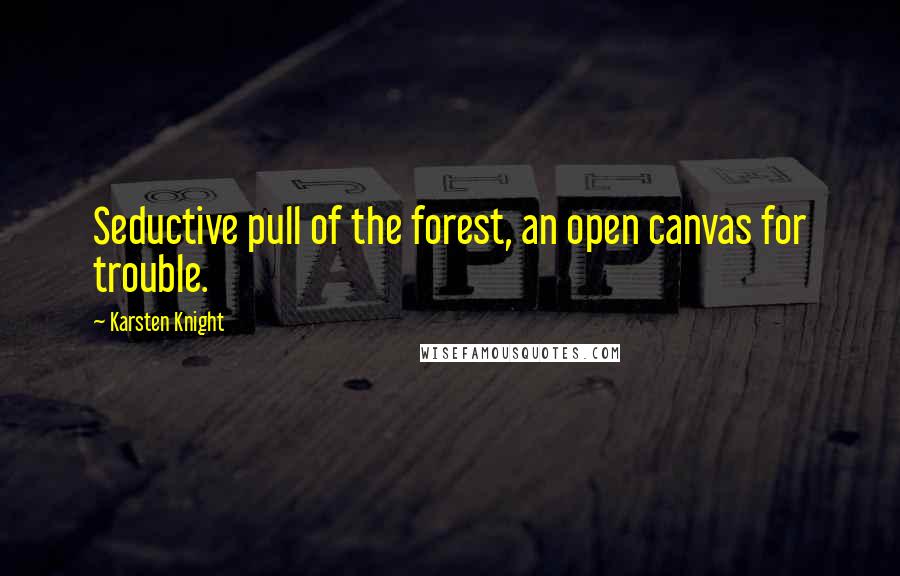 Karsten Knight Quotes: Seductive pull of the forest, an open canvas for trouble.