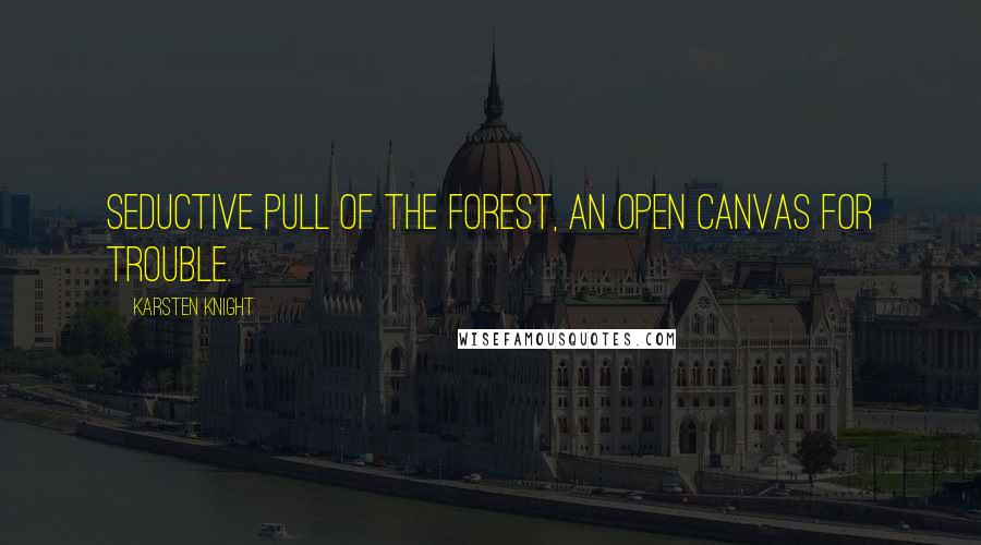 Karsten Knight Quotes: Seductive pull of the forest, an open canvas for trouble.