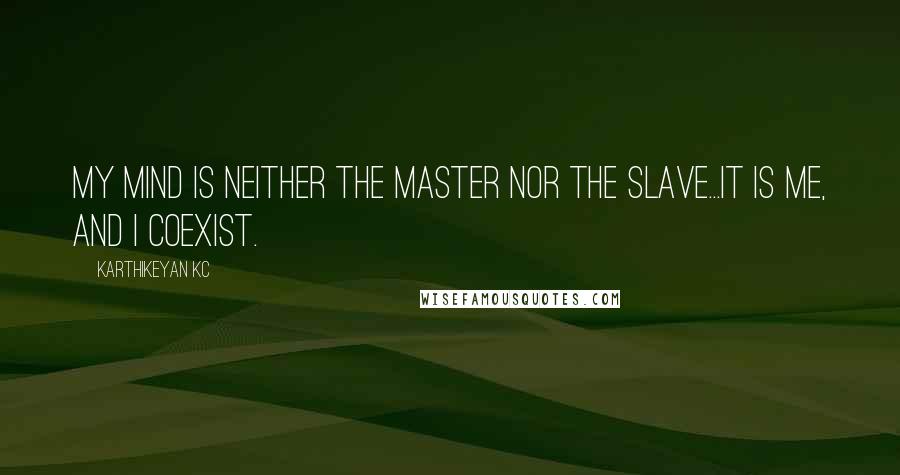 Karthikeyan KC Quotes: My mind is neither the master nor the slave...It is me, and I coexist.