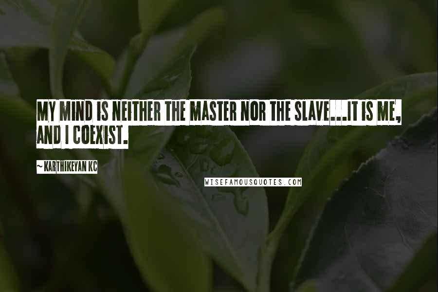 Karthikeyan KC Quotes: My mind is neither the master nor the slave...It is me, and I coexist.