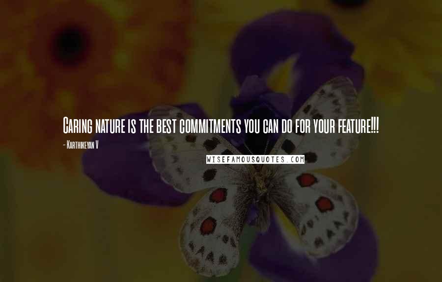 Karthikeyan V Quotes: Caring nature is the best commitments you can do for your feature!!!
