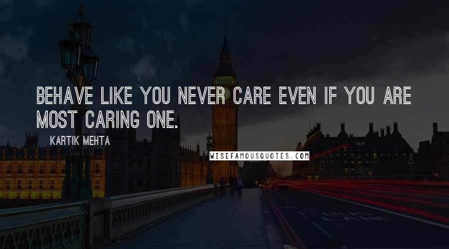 Kartik Mehta Quotes: Behave like you never care even if you are most caring one.