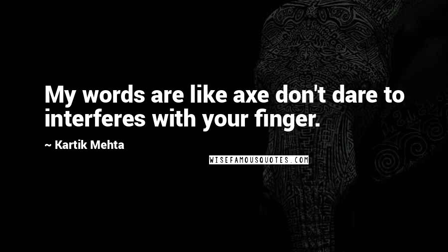 Kartik Mehta Quotes: My words are like axe don't dare to interferes with your finger.