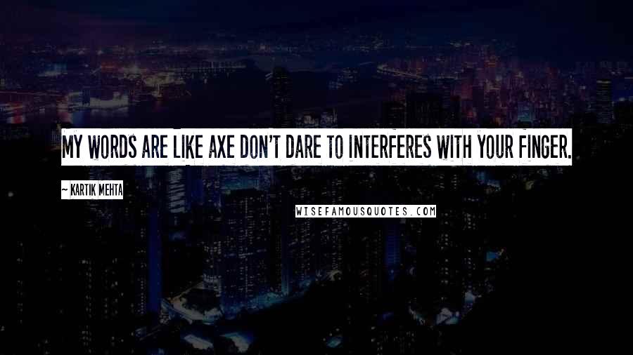 Kartik Mehta Quotes: My words are like axe don't dare to interferes with your finger.