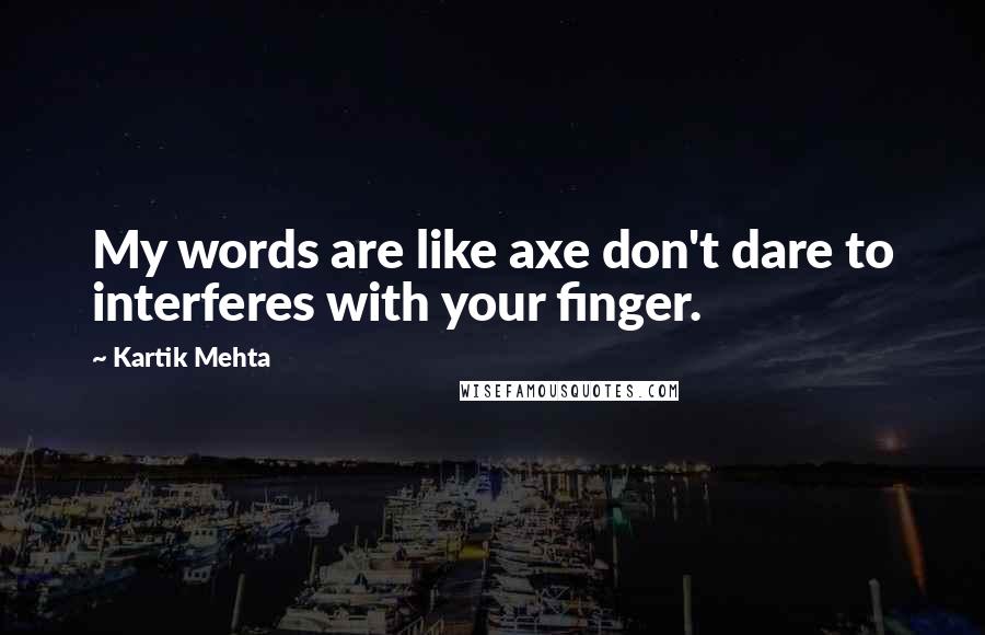 Kartik Mehta Quotes: My words are like axe don't dare to interferes with your finger.