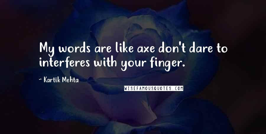 Kartik Mehta Quotes: My words are like axe don't dare to interferes with your finger.