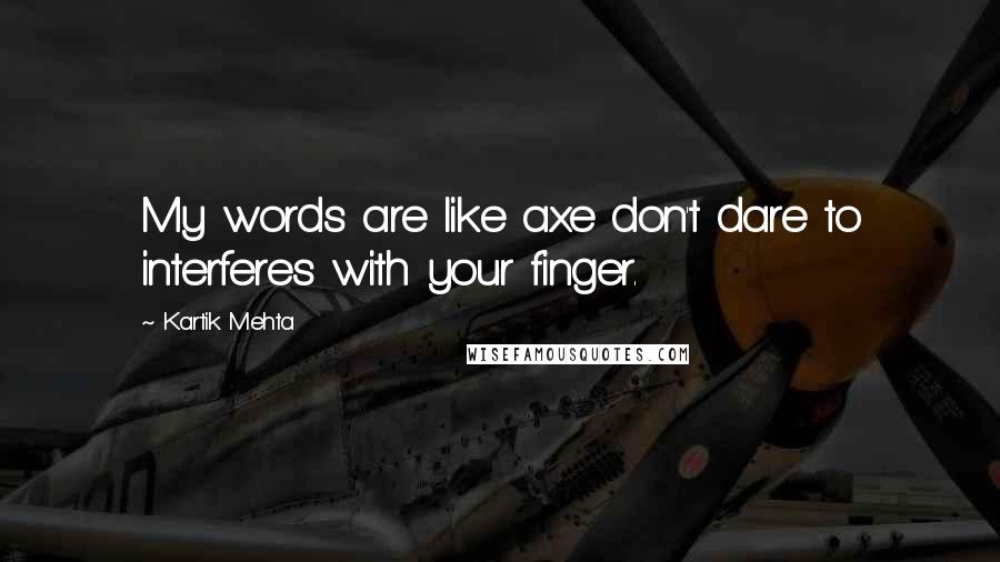 Kartik Mehta Quotes: My words are like axe don't dare to interferes with your finger.