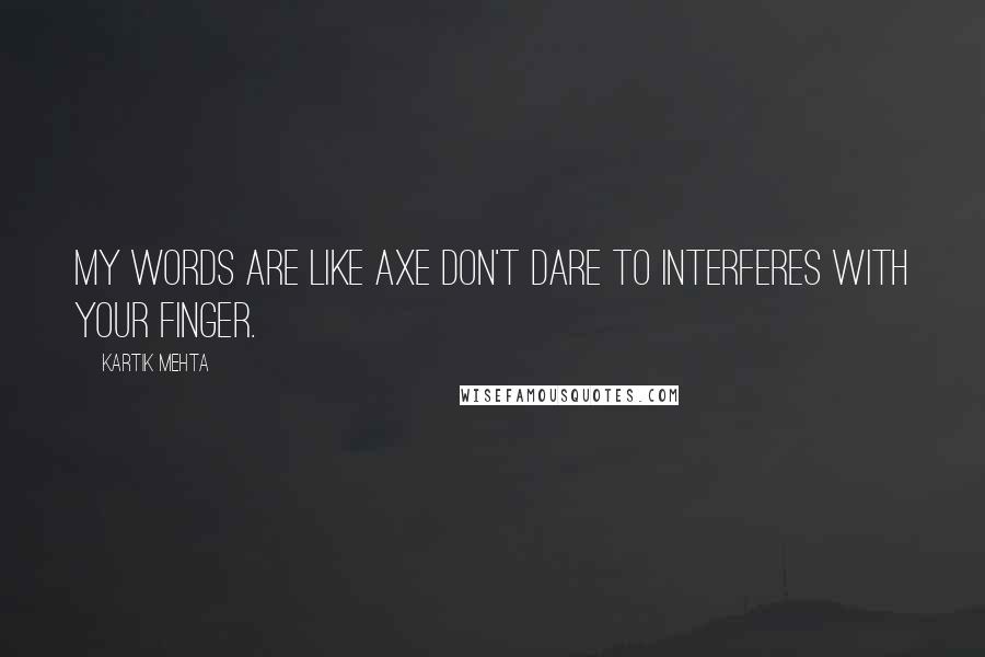 Kartik Mehta Quotes: My words are like axe don't dare to interferes with your finger.