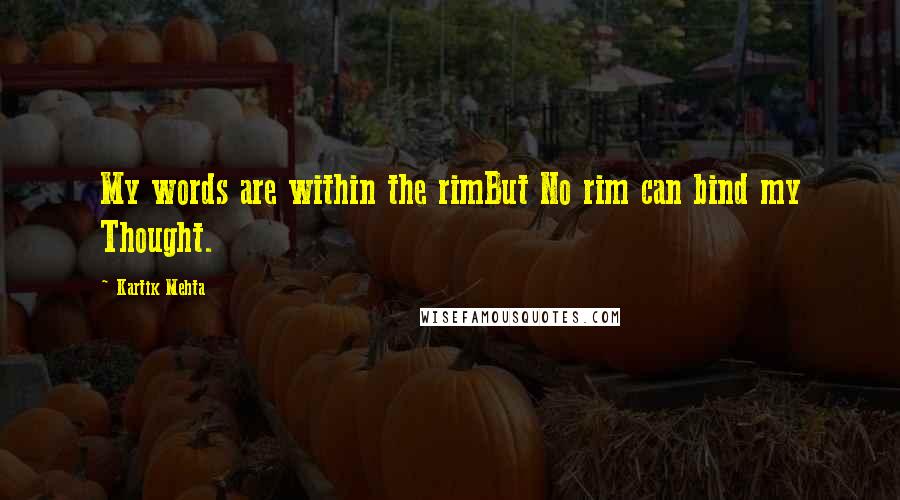 Kartik Mehta Quotes: My words are within the rimBut No rim can bind my Thought.