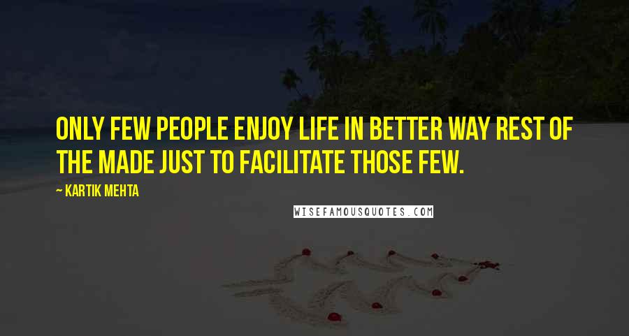 Kartik Mehta Quotes: Only few people enjoy life in better way rest of the made just to facilitate those few.