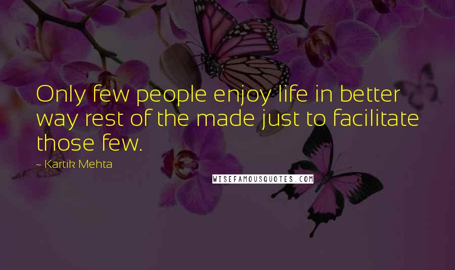 Kartik Mehta Quotes: Only few people enjoy life in better way rest of the made just to facilitate those few.