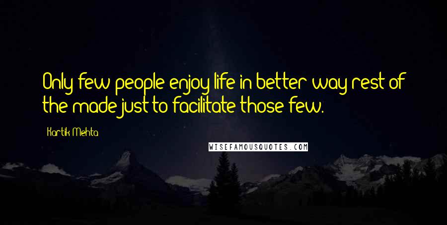 Kartik Mehta Quotes: Only few people enjoy life in better way rest of the made just to facilitate those few.