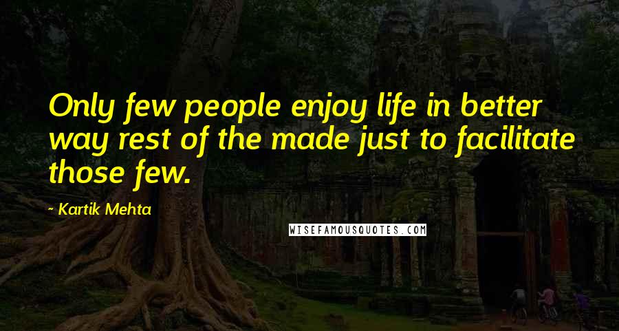 Kartik Mehta Quotes: Only few people enjoy life in better way rest of the made just to facilitate those few.