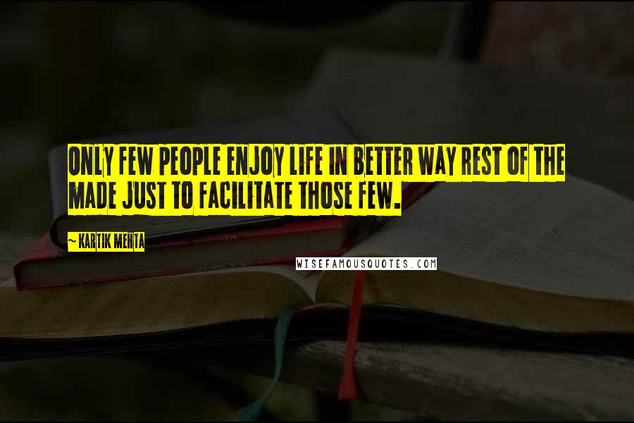 Kartik Mehta Quotes: Only few people enjoy life in better way rest of the made just to facilitate those few.