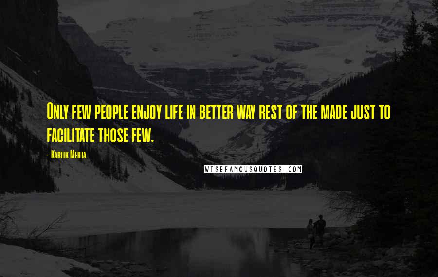 Kartik Mehta Quotes: Only few people enjoy life in better way rest of the made just to facilitate those few.