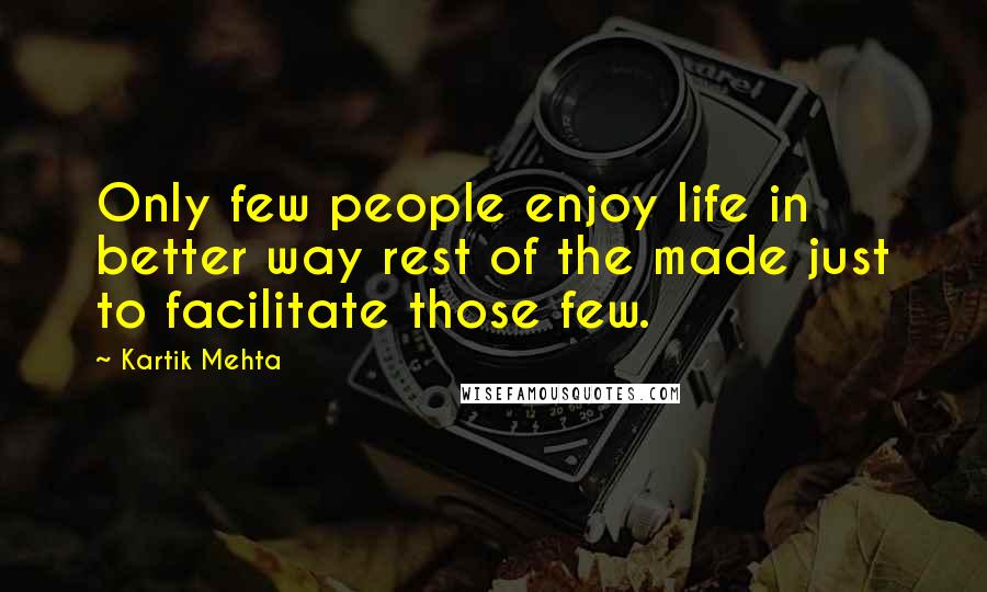 Kartik Mehta Quotes: Only few people enjoy life in better way rest of the made just to facilitate those few.