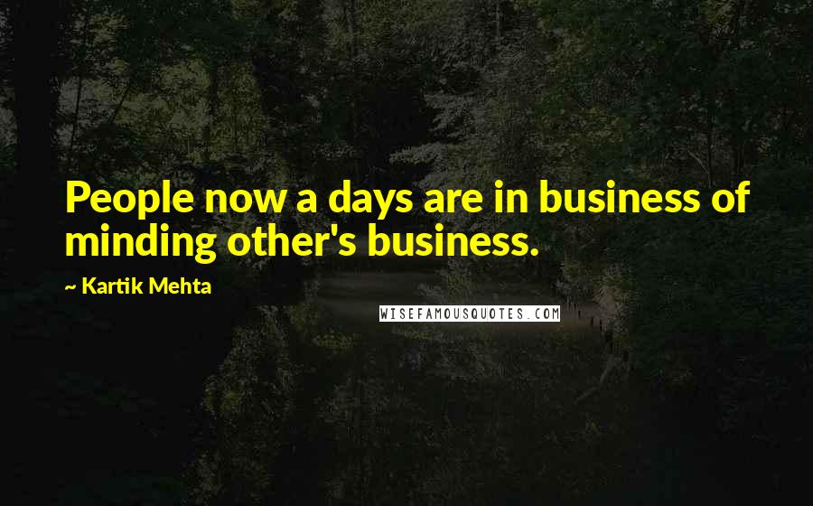 Kartik Mehta Quotes: People now a days are in business of minding other's business.