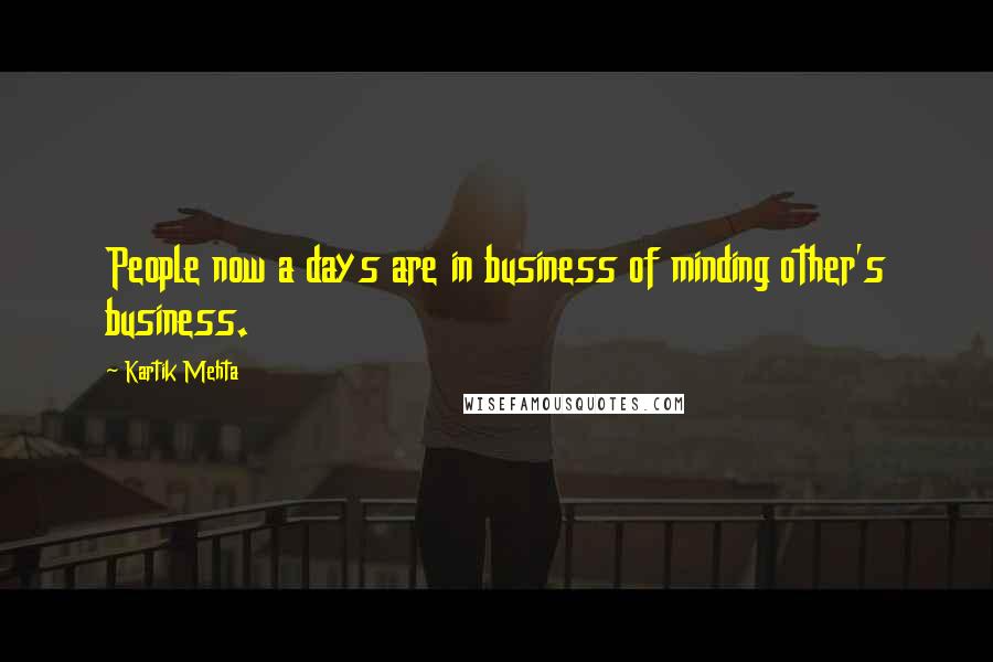 Kartik Mehta Quotes: People now a days are in business of minding other's business.