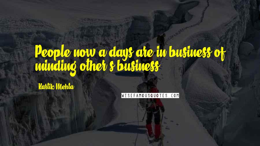 Kartik Mehta Quotes: People now a days are in business of minding other's business.