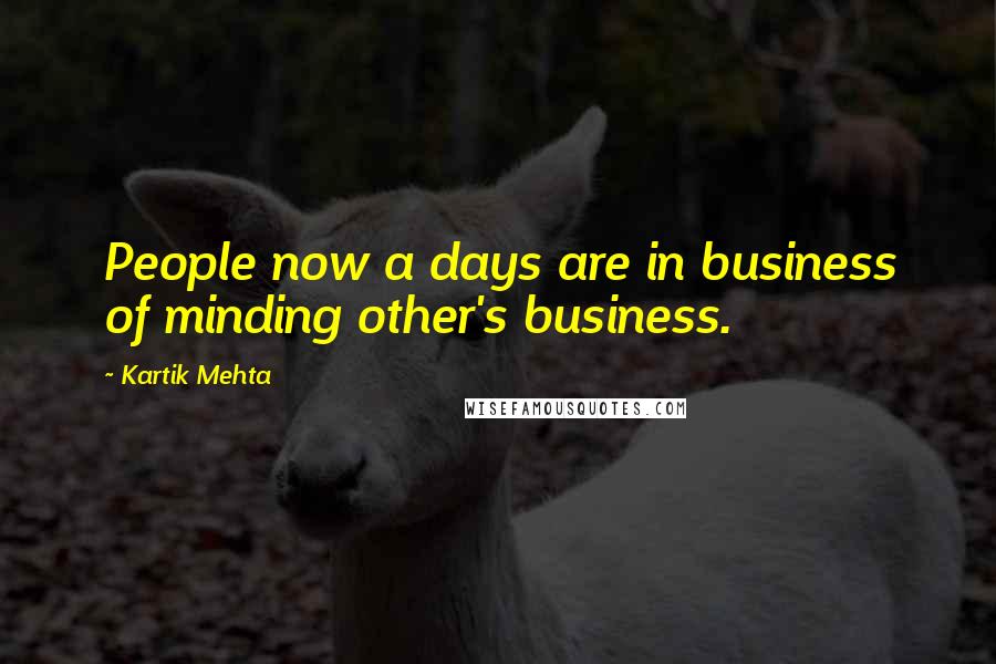 Kartik Mehta Quotes: People now a days are in business of minding other's business.