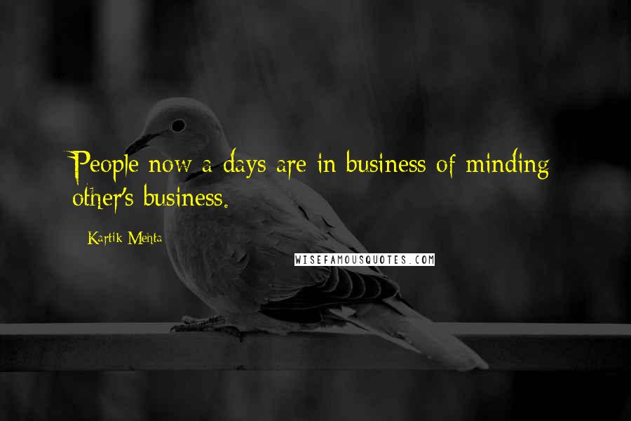 Kartik Mehta Quotes: People now a days are in business of minding other's business.