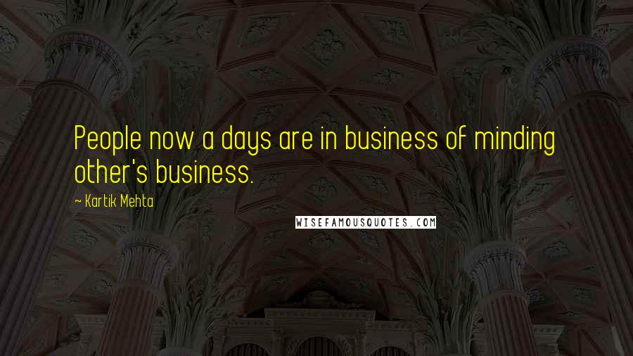 Kartik Mehta Quotes: People now a days are in business of minding other's business.