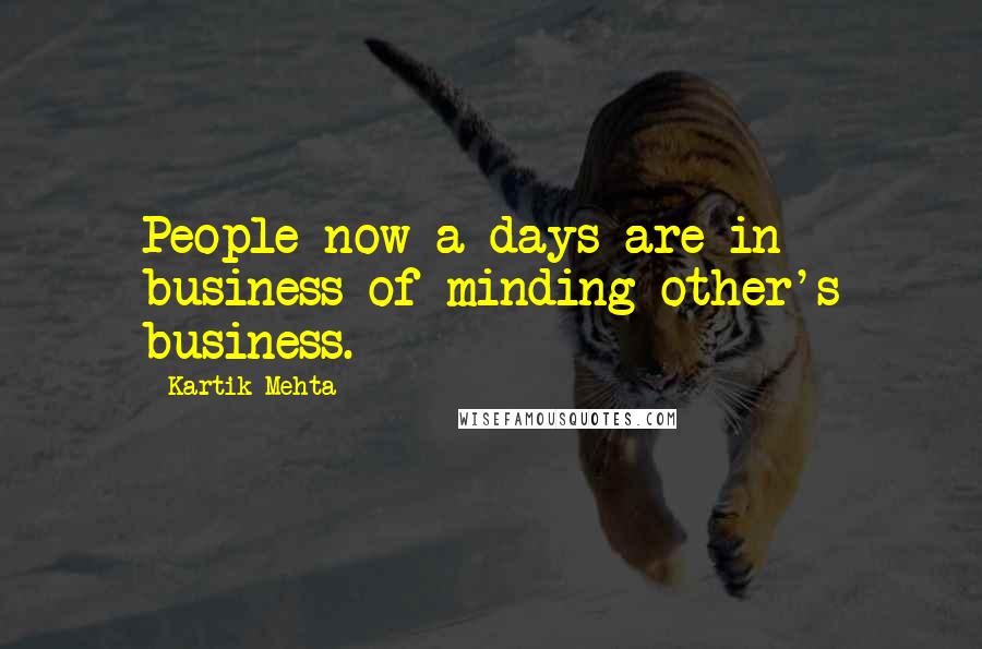 Kartik Mehta Quotes: People now a days are in business of minding other's business.