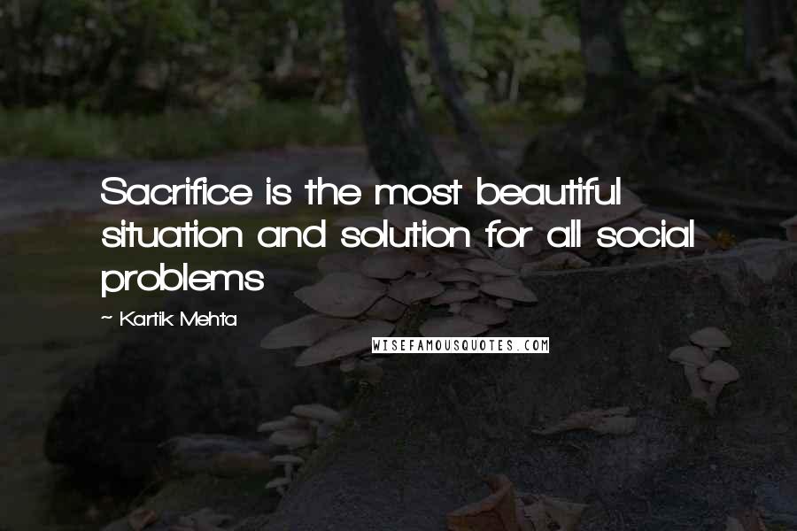 Kartik Mehta Quotes: Sacrifice is the most beautiful situation and solution for all social problems