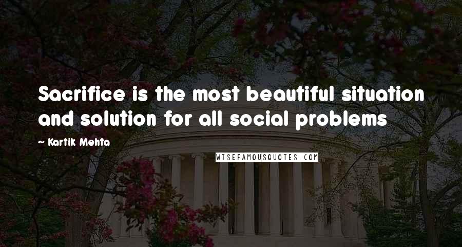 Kartik Mehta Quotes: Sacrifice is the most beautiful situation and solution for all social problems