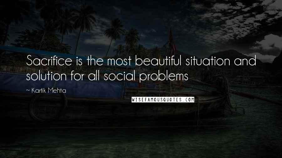 Kartik Mehta Quotes: Sacrifice is the most beautiful situation and solution for all social problems