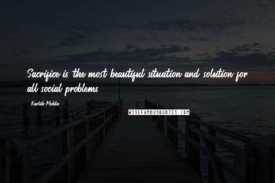 Kartik Mehta Quotes: Sacrifice is the most beautiful situation and solution for all social problems