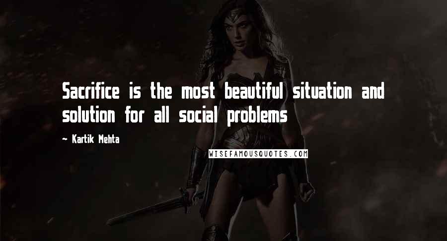 Kartik Mehta Quotes: Sacrifice is the most beautiful situation and solution for all social problems