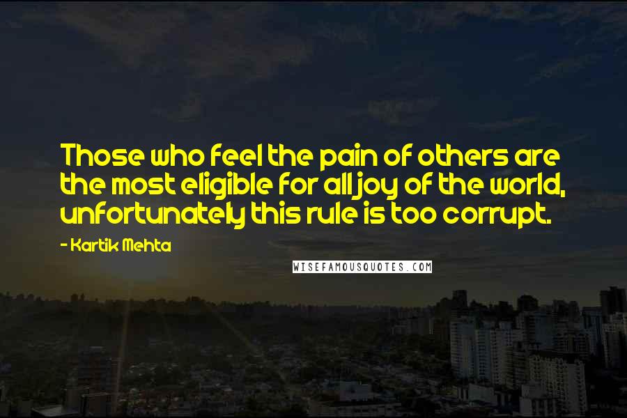 Kartik Mehta Quotes: Those who feel the pain of others are the most eligible for all joy of the world, unfortunately this rule is too corrupt.