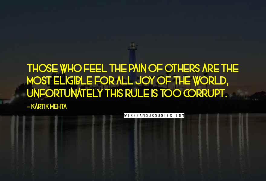 Kartik Mehta Quotes: Those who feel the pain of others are the most eligible for all joy of the world, unfortunately this rule is too corrupt.