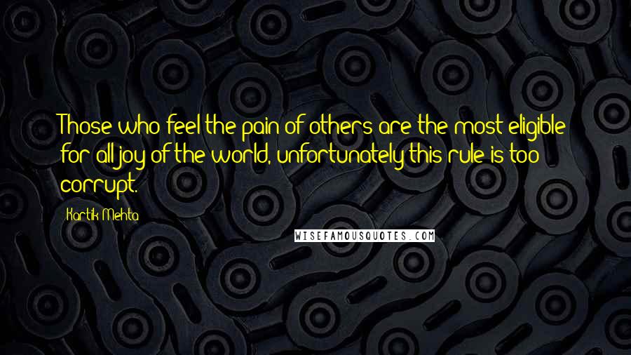 Kartik Mehta Quotes: Those who feel the pain of others are the most eligible for all joy of the world, unfortunately this rule is too corrupt.