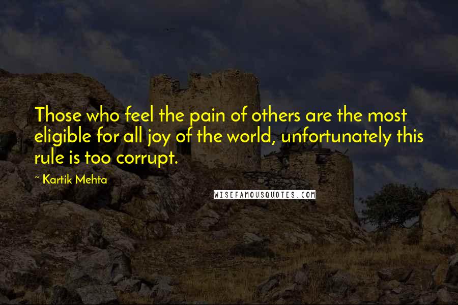 Kartik Mehta Quotes: Those who feel the pain of others are the most eligible for all joy of the world, unfortunately this rule is too corrupt.