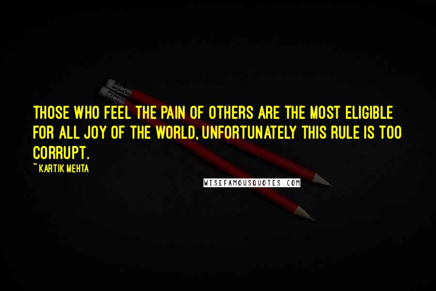 Kartik Mehta Quotes: Those who feel the pain of others are the most eligible for all joy of the world, unfortunately this rule is too corrupt.