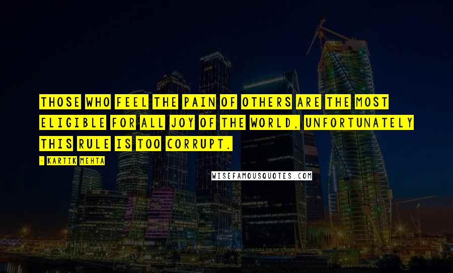 Kartik Mehta Quotes: Those who feel the pain of others are the most eligible for all joy of the world, unfortunately this rule is too corrupt.