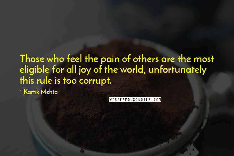 Kartik Mehta Quotes: Those who feel the pain of others are the most eligible for all joy of the world, unfortunately this rule is too corrupt.