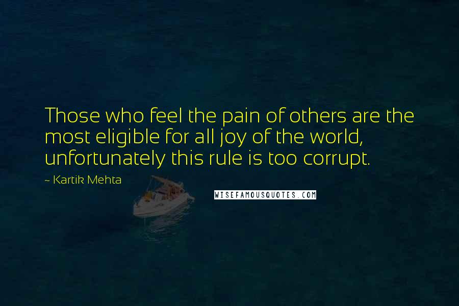 Kartik Mehta Quotes: Those who feel the pain of others are the most eligible for all joy of the world, unfortunately this rule is too corrupt.