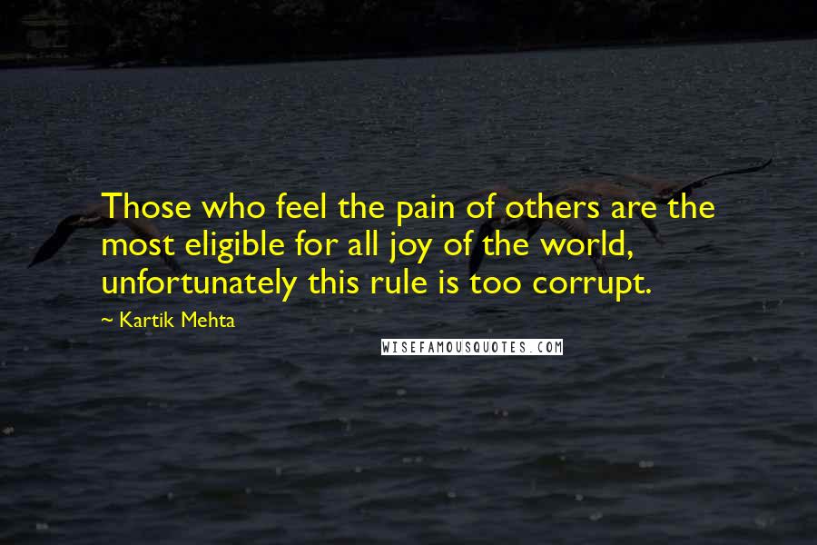 Kartik Mehta Quotes: Those who feel the pain of others are the most eligible for all joy of the world, unfortunately this rule is too corrupt.