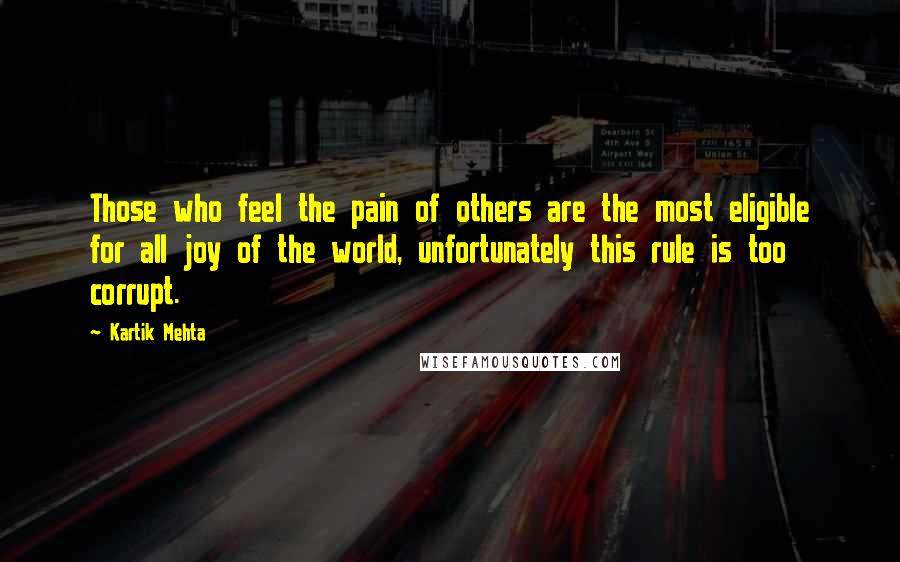 Kartik Mehta Quotes: Those who feel the pain of others are the most eligible for all joy of the world, unfortunately this rule is too corrupt.