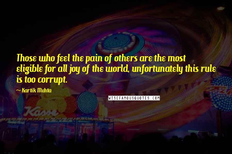 Kartik Mehta Quotes: Those who feel the pain of others are the most eligible for all joy of the world, unfortunately this rule is too corrupt.