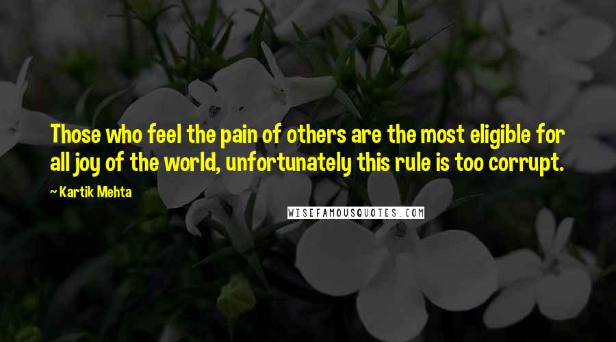 Kartik Mehta Quotes: Those who feel the pain of others are the most eligible for all joy of the world, unfortunately this rule is too corrupt.