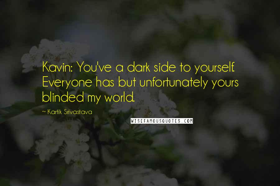 Kartik Srivastava Quotes: Kavin: You've a dark side to yourself. Everyone has but unfortunately yours blinded my world.