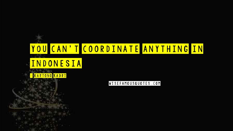 Kartono Kadri Quotes: You can't coordinate anything in Indonesia
